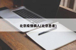 北京疫情病人(北京患者)
