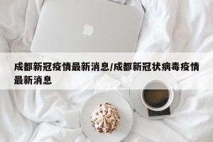 成都新冠疫情最新消息/成都新冠状病毒疫情最新消息