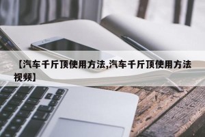 【汽车千斤顶使用方法,汽车千斤顶使用方法视频】