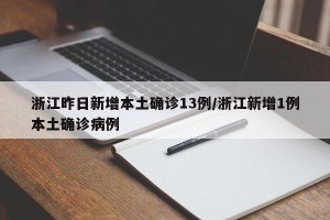 浙江昨日新增本土确诊13例/浙江新增1例本土确诊病例
