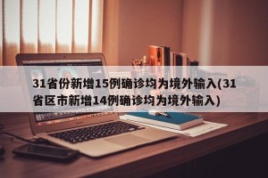 31省份新增15例确诊均为境外输入(31省区市新增14例确诊均为境外输入)
