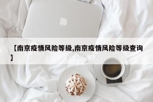 【南京疫情风险等级,南京疫情风险等级查询】