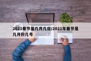 2021春节是几月几日/2021年春节是几月份几号