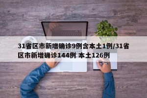 31省区市新增确诊9例含本土1例/31省区市新增确诊144例 本土126例