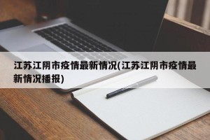 江苏江阴市疫情最新情况(江苏江阴市疫情最新情况播报)