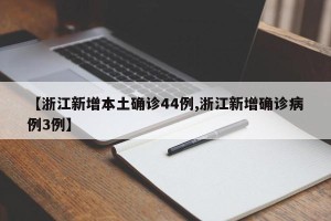 【浙江新增本土确诊44例,浙江新增确诊病例3例】