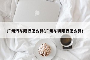 广州汽车限行怎么算(广州车辆限行怎么算)