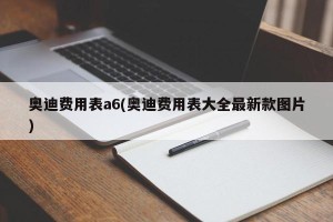 奥迪费用表a6(奥迪费用表大全最新款图片)
