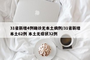 31省新增4例确诊无本土病例/31省新增本土62例 本土无症状32例