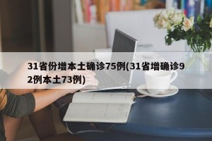 31省份增本土确诊75例(31省增确诊92例本土73例)