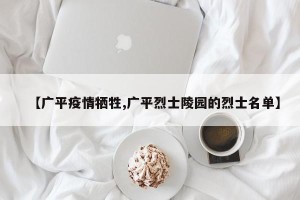 【广平疫情牺牲,广平烈士陵园的烈士名单】