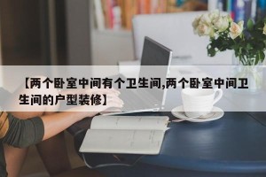【两个卧室中间有个卫生间,两个卧室中间卫生间的户型装修】