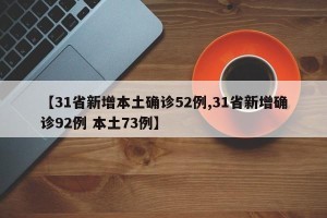 【31省新增本土确诊52例,31省新增确诊92例 本土73例】