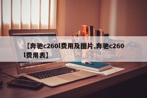 【奔驰c260l费用及图片,奔驰c260l费用表】