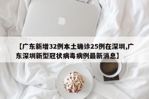 【广东新增32例本土确诊25例在深圳,广东深圳新型冠状病毒病例最新消息】