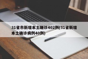 31省市新增本土确诊402例(31省新增本土确诊病例40例)