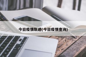 今日疫情轨迹(今日疫情查询)
