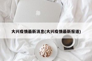 大兴疫情最新消息(大兴疫情最新报道)