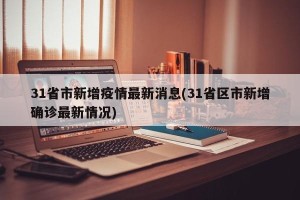 31省市新增疫情最新消息(31省区市新增确诊最新情况)