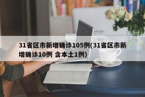 31省区市新增确诊105例(31省区市新增确诊10例 含本土1例)