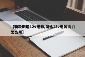 【新款朗逸12v电源,朗逸12v电源插口怎么用】