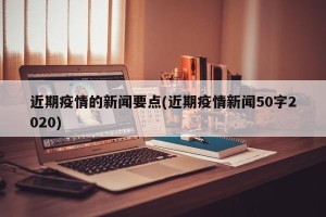 近期疫情的新闻要点(近期疫情新闻50字2020)