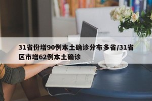 31省份增90例本土确诊分布多省/31省区市增62例本土确诊