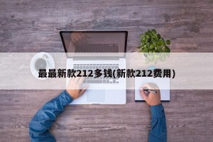 最最新款212多钱(新款212费用)