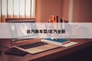 北汽新车型/北汽全新