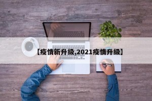 【疫情新升级,2021疫情升级】