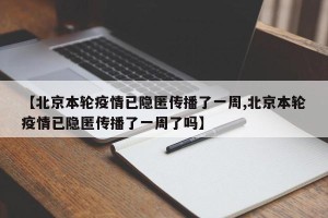【北京本轮疫情已隐匿传播了一周,北京本轮疫情已隐匿传播了一周了吗】
