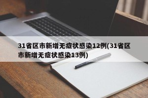 31省区市新增无症状感染12例(31省区市新增无症状感染13例)