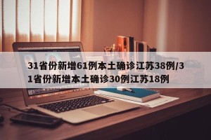 31省份新增61例本土确诊江苏38例/31省份新增本土确诊30例江苏18例