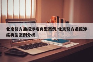 北京警方通报涉疫典型案例/北京警方通报涉疫典型案例分析