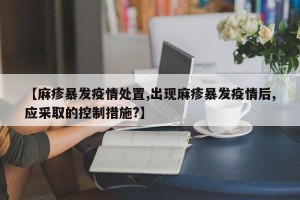 【麻疹暴发疫情处置,出现麻疹暴发疫情后,应采取的控制措施?】