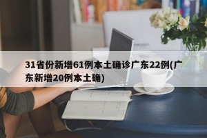 31省份新增61例本土确诊广东22例(广东新增20例本土确)