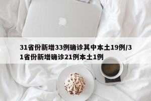 31省份新增33例确诊其中本土19例/31省份新增确诊21例本土1例