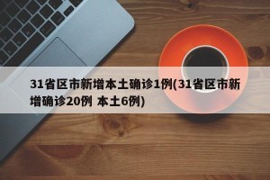 31省区市新增本土确诊1例(31省区市新增确诊20例 本土6例)