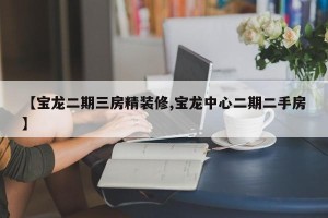 【宝龙二期三房精装修,宝龙中心二期二手房】