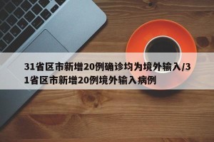 31省区市新增20例确诊均为境外输入/31省区市新增20例境外输入病例