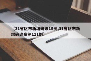 【31省区市新增确诊15例,31省区市新增确诊病例111例】