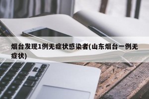 烟台发现1例无症状感染者(山东烟台一例无症状)