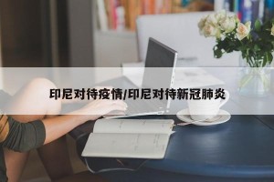 印尼对待疫情/印尼对待新冠肺炎