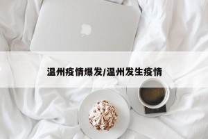 温州疫情爆发/温州发生疫情