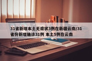 31省新增本土无症状3例在新疆云南/31省份新增确诊31例 本土5例在云南