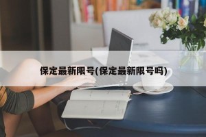 保定最新限号(保定最新限号吗)