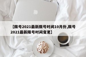 【限号2021最新限号时间10月份,限号2021最新限号时间变更】