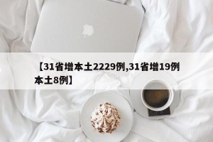 【31省增本土2229例,31省增19例本土8例】