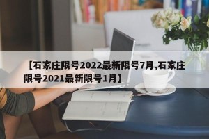 【石家庄限号2022最新限号7月,石家庄限号2021最新限号1月】