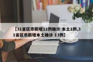 【31省区市新增12例确诊:本土1例,31省区市新增本土确诊 13例】